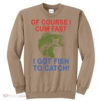 Of Course I Cum Fast I Got Fish To Catch Sweatshirt thumb 0