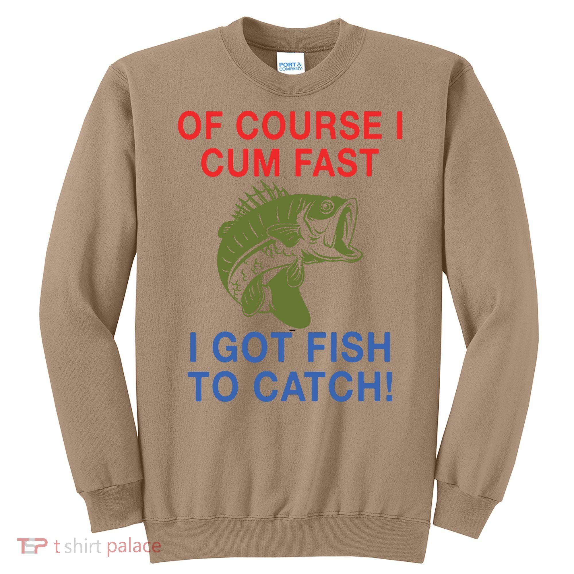 Of Course I Cum Fast I Got Fish To Catch Sweatshirt