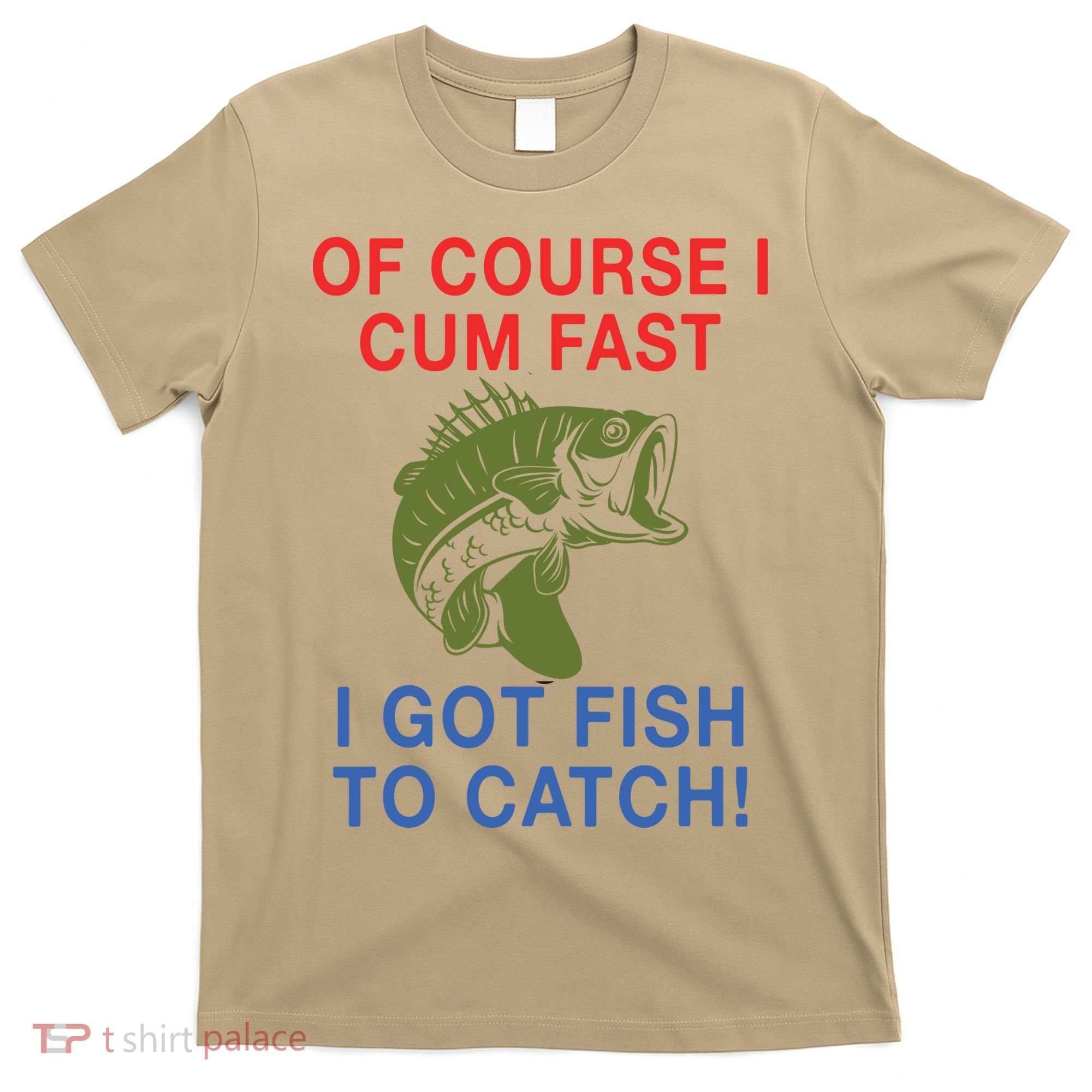 Of Course I Cum Fast I Got Fish To Catch T-Shirt