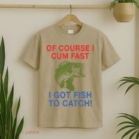 Of Course I Cum Fast I Got Fish To Catch T-Shirt thumb 2