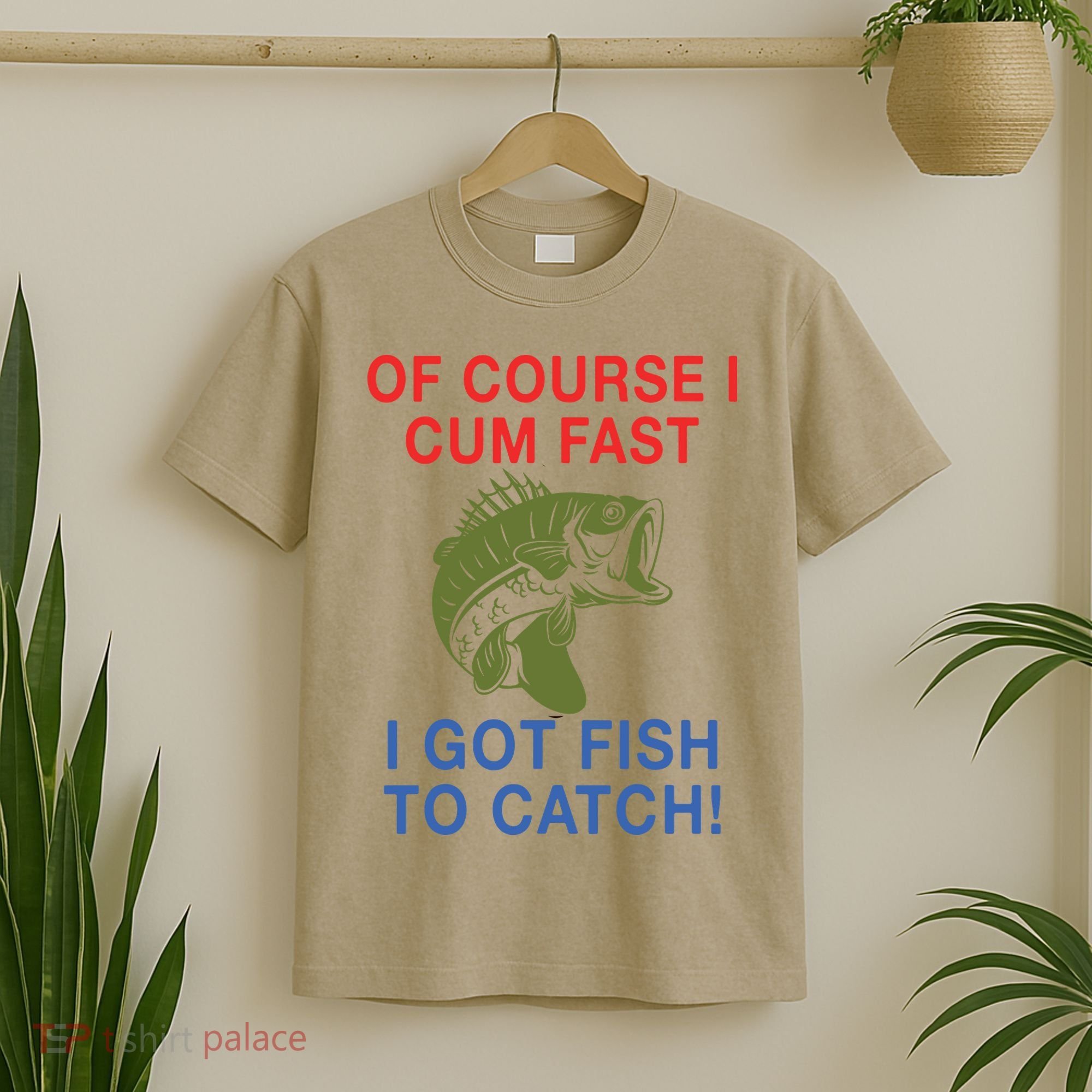 Of Course I Cum Fast I Got Fish To Catch T-Shirt