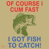 Of Course I Cum Fast I Got Fish To Catch T-Shirt thumb 7