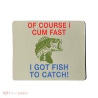 Of Course I Cum Fast I Got Fish To Catch Mousepad thumb 0