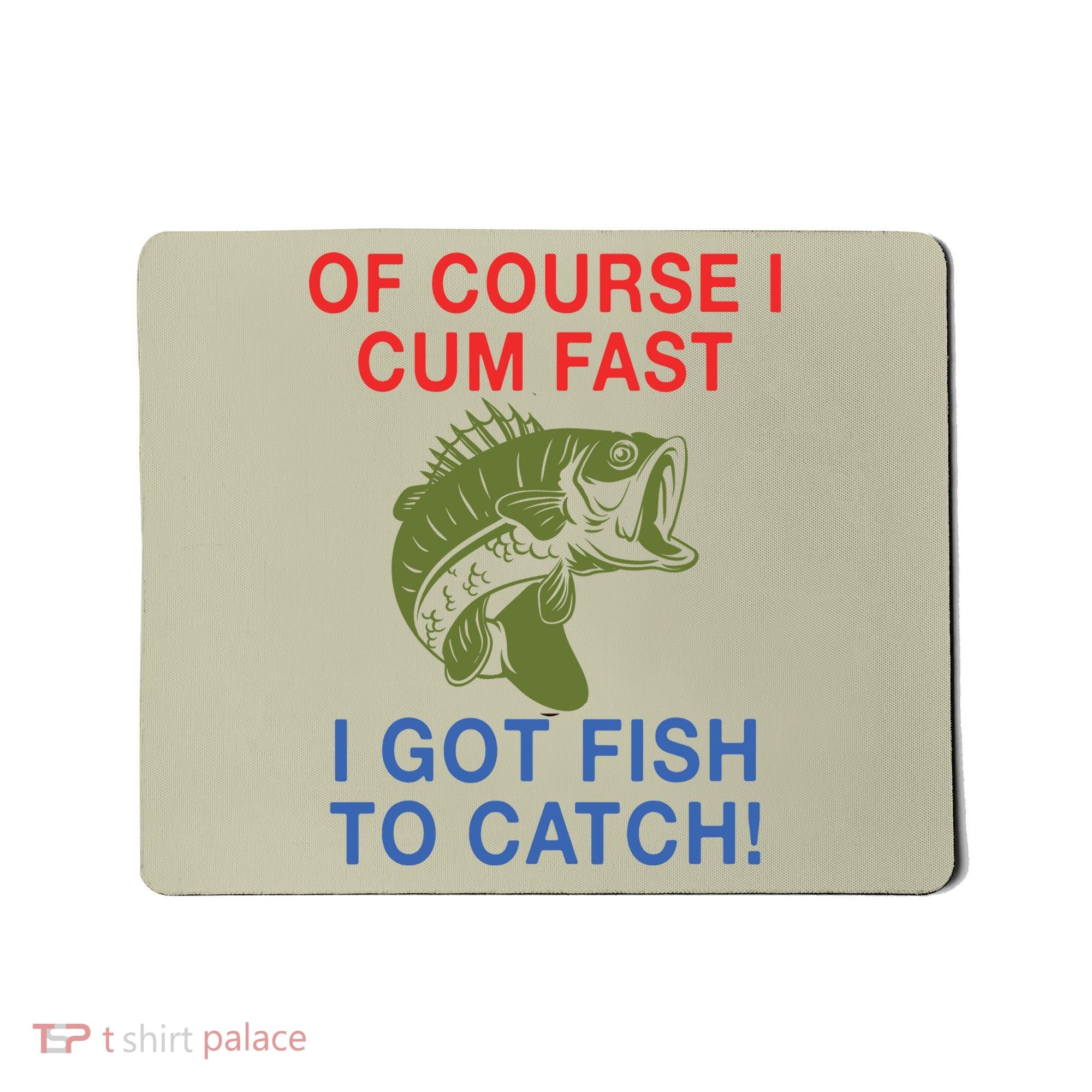 Of Course I Cum Fast I Got Fish To Catch Mousepad