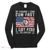Of Course I Cum Fast I Got Fish To Catch Long Sleeve Shirt thumb 0