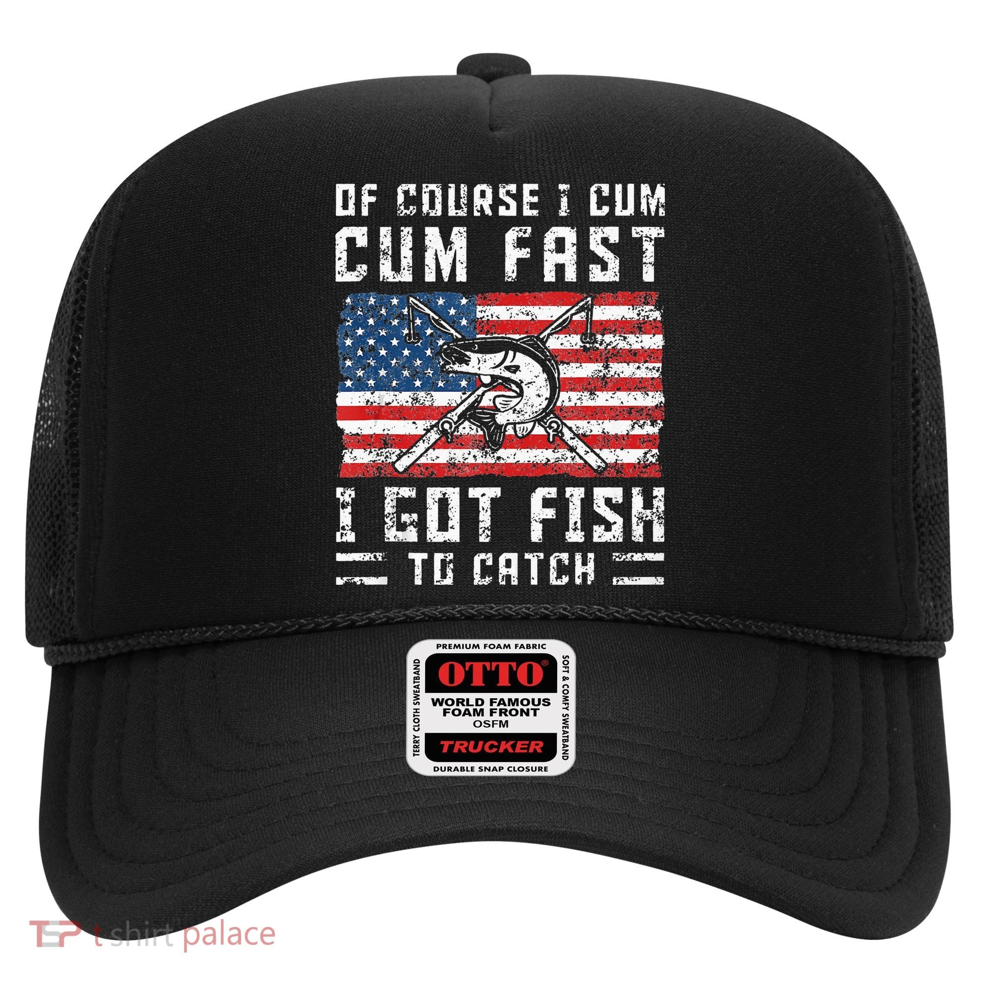 Of Course I Cum Fast I Got Fish To Catch Hat