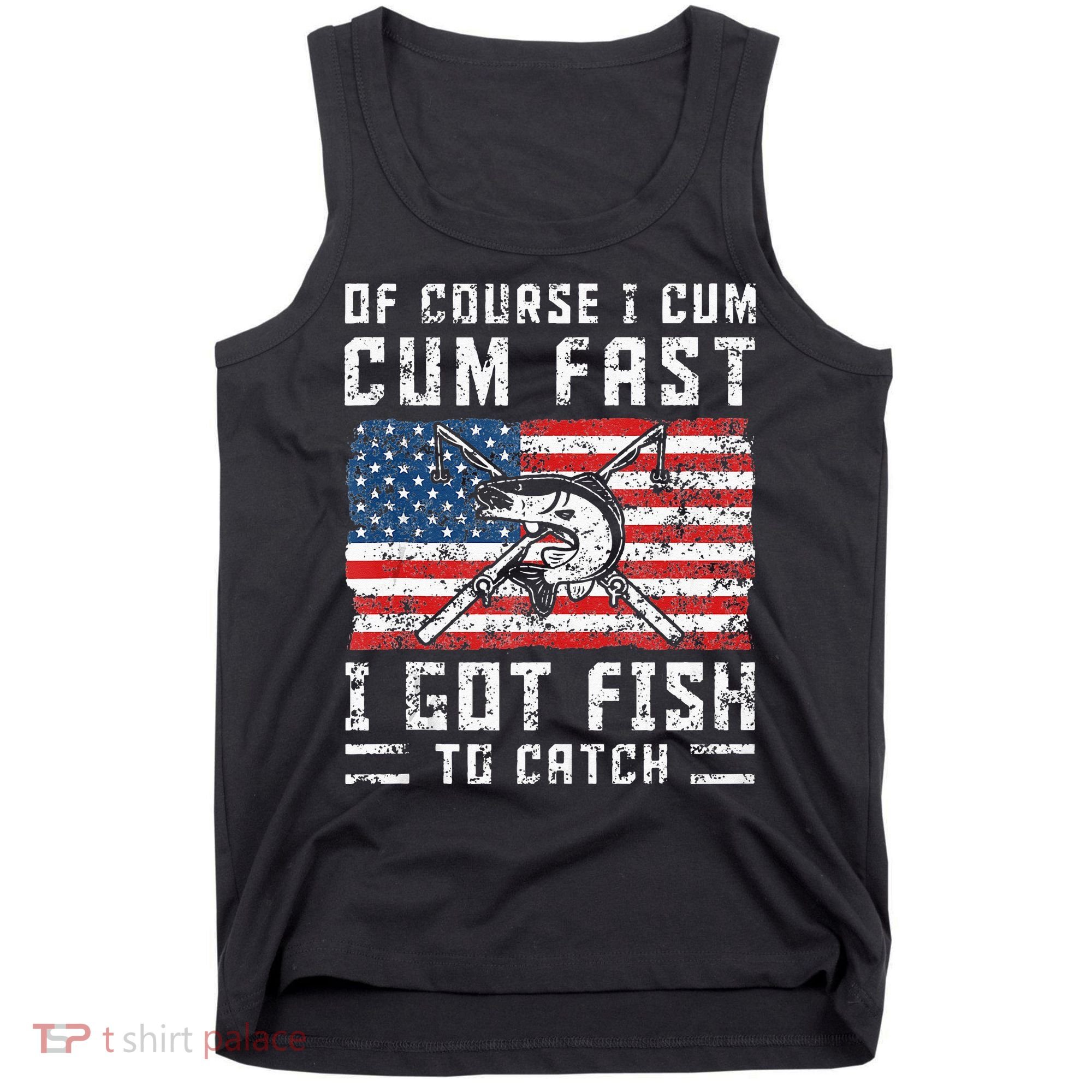 Of Course I Cum Fast I Got Fish To Catch Tank Top