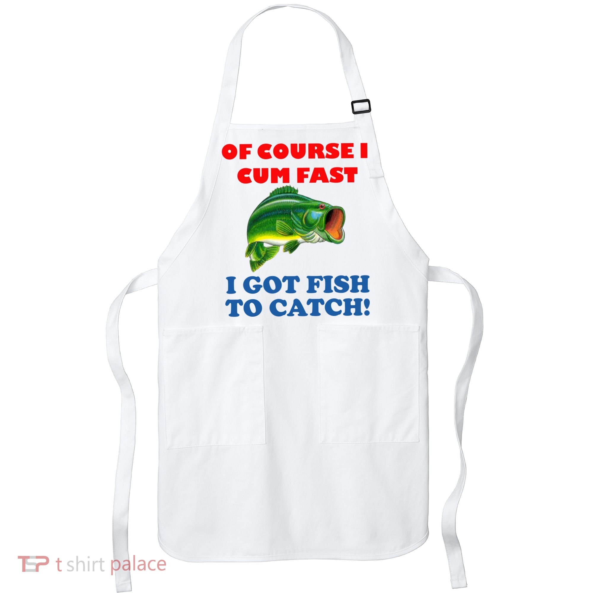 Of Course I Cum Fast I Got Fish To Catch Apron