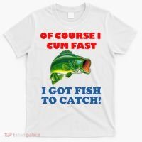 Of Course I Cum Fast I Got Fish To Catch T-Shirt thumb 0