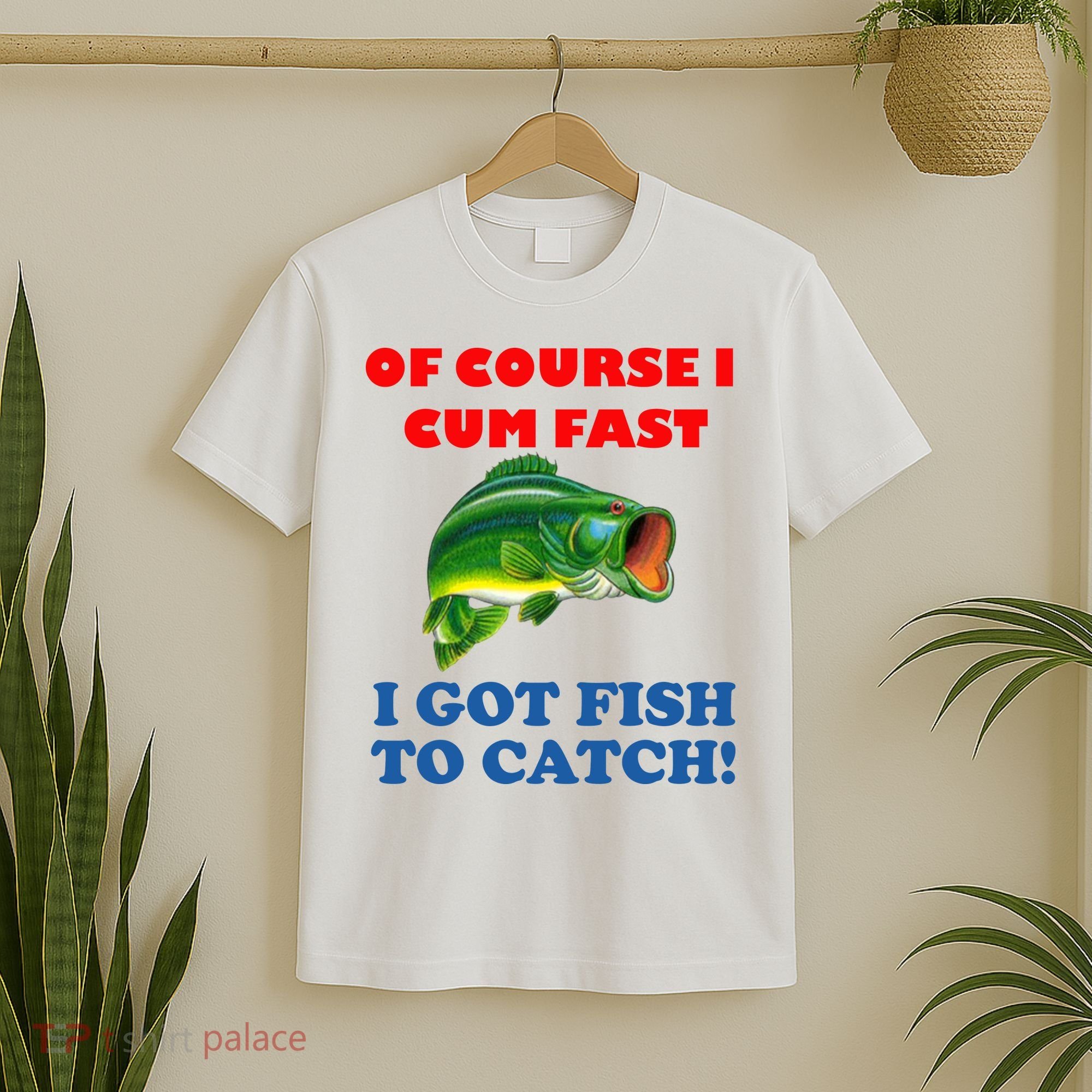 Of Course I Cum Fast I Got Fish To Catch T-Shirt