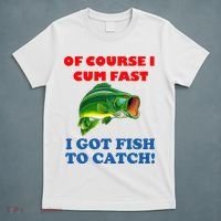 Of Course I Cum Fast I Got Fish To Catch T-Shirt thumb 5