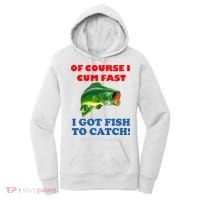Of Course I Cum Fast I Got Fish To Catch Women's Hoodie thumb 0