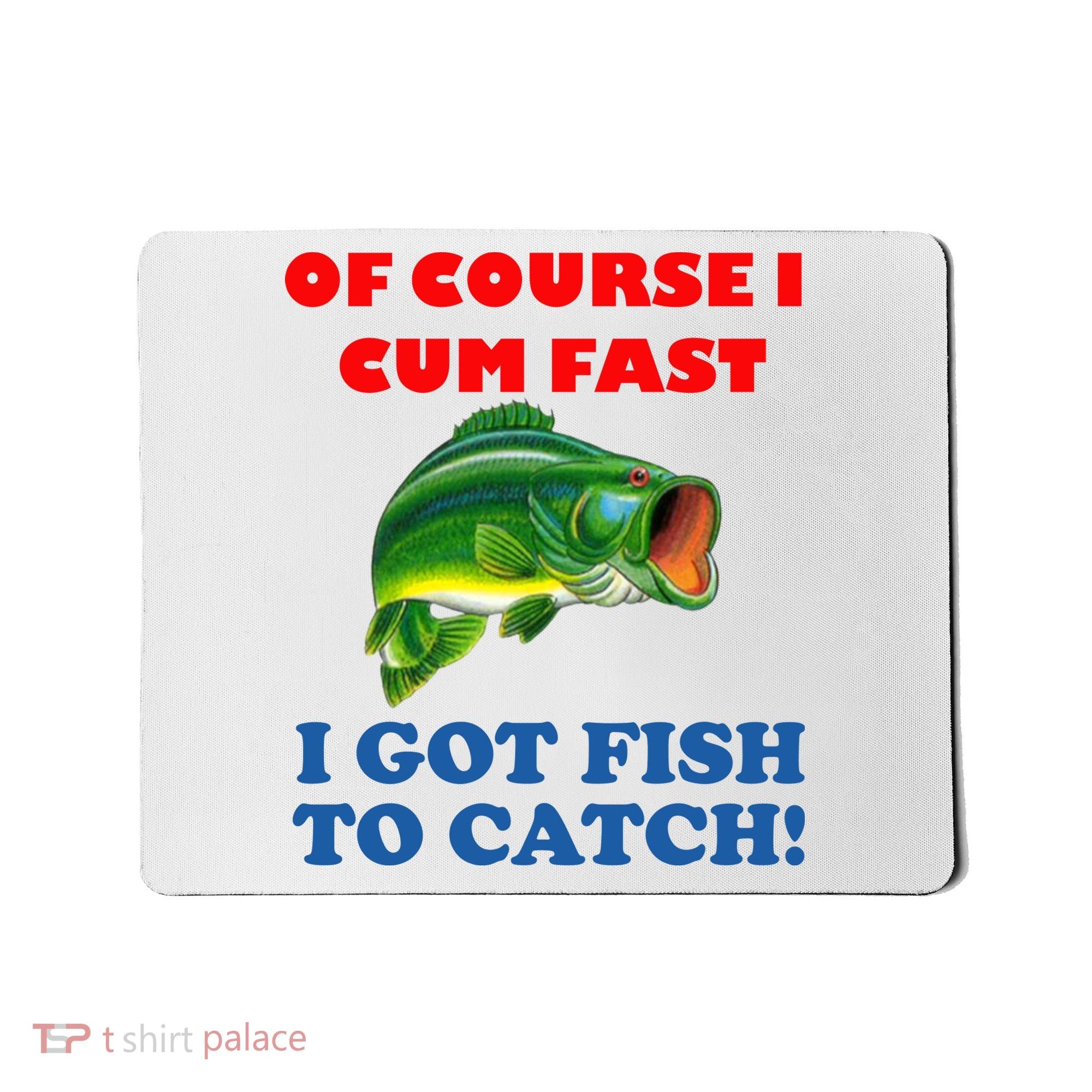Of Course I Cum Fast I Got Fish To Catch Mousepad