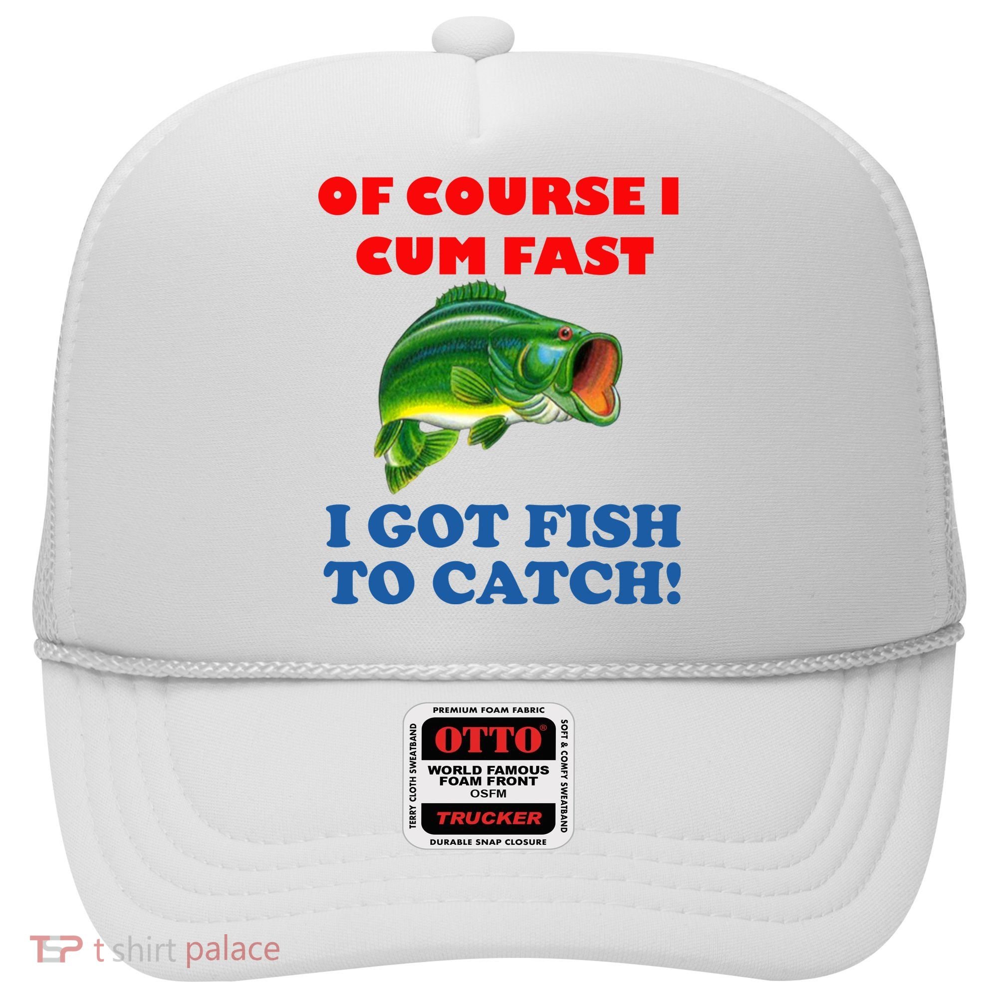 Of Course I Cum Fast I Got Fish To Catch Hat