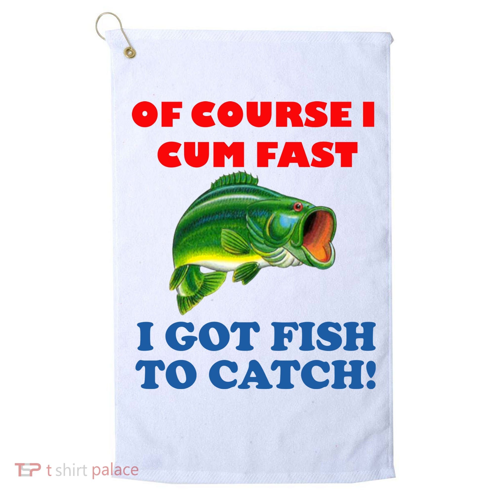 Of Course I Cum Fast I Got Fish To Catch Golf Towel