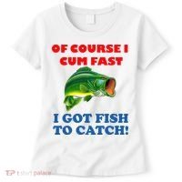 Of Course I Cum Fast I Got Fish To Catch Women's T-Shirt thumb 0