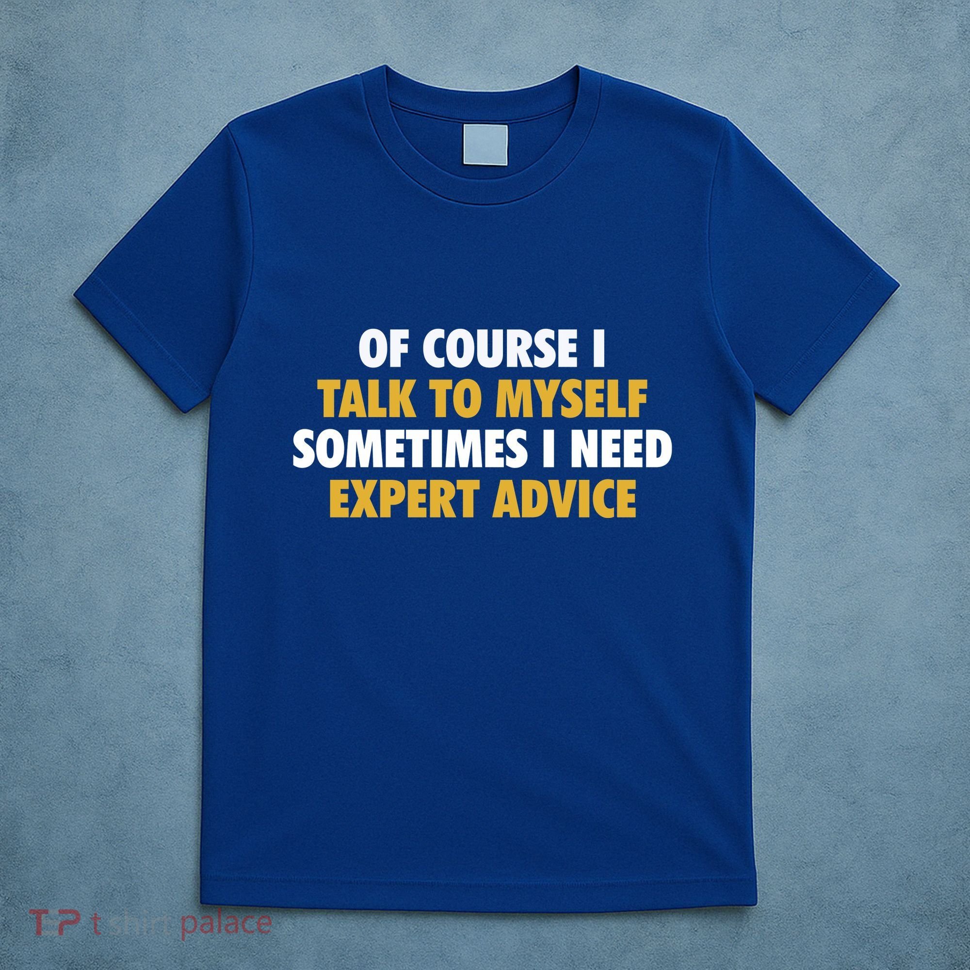 Of Course I Talk To Myself Need Expert Advice T-Shirt