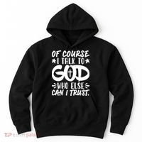 Of Course I Talk To God Who Else Can I Trust Hoodie thumb 0