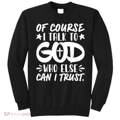 Of Course I Talk To God Who Else Can I Trust Sweatshirt