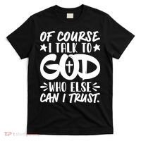 Of Course I Talk To God Who Else Can I Trust T-Shirt thumb 0