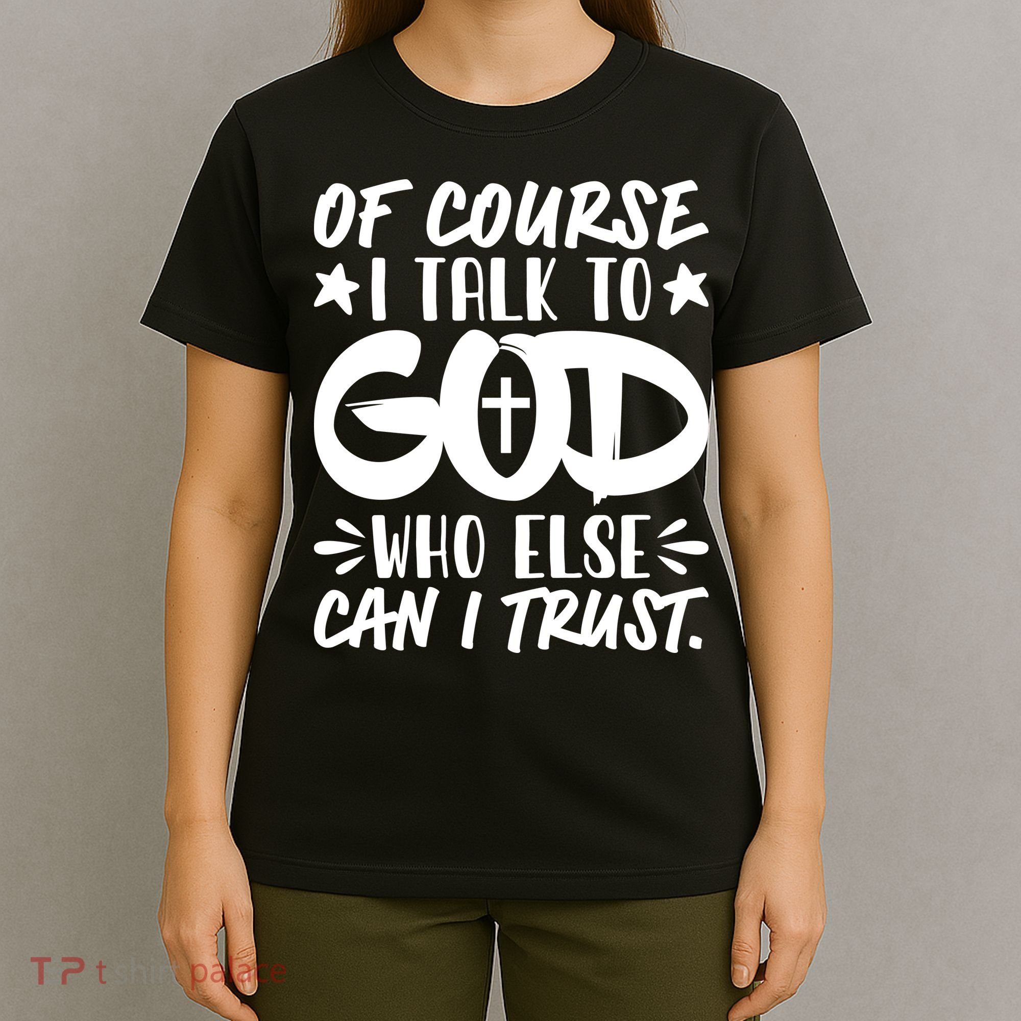 Of Course I Talk To God Who Else Can I Trust T-Shirt