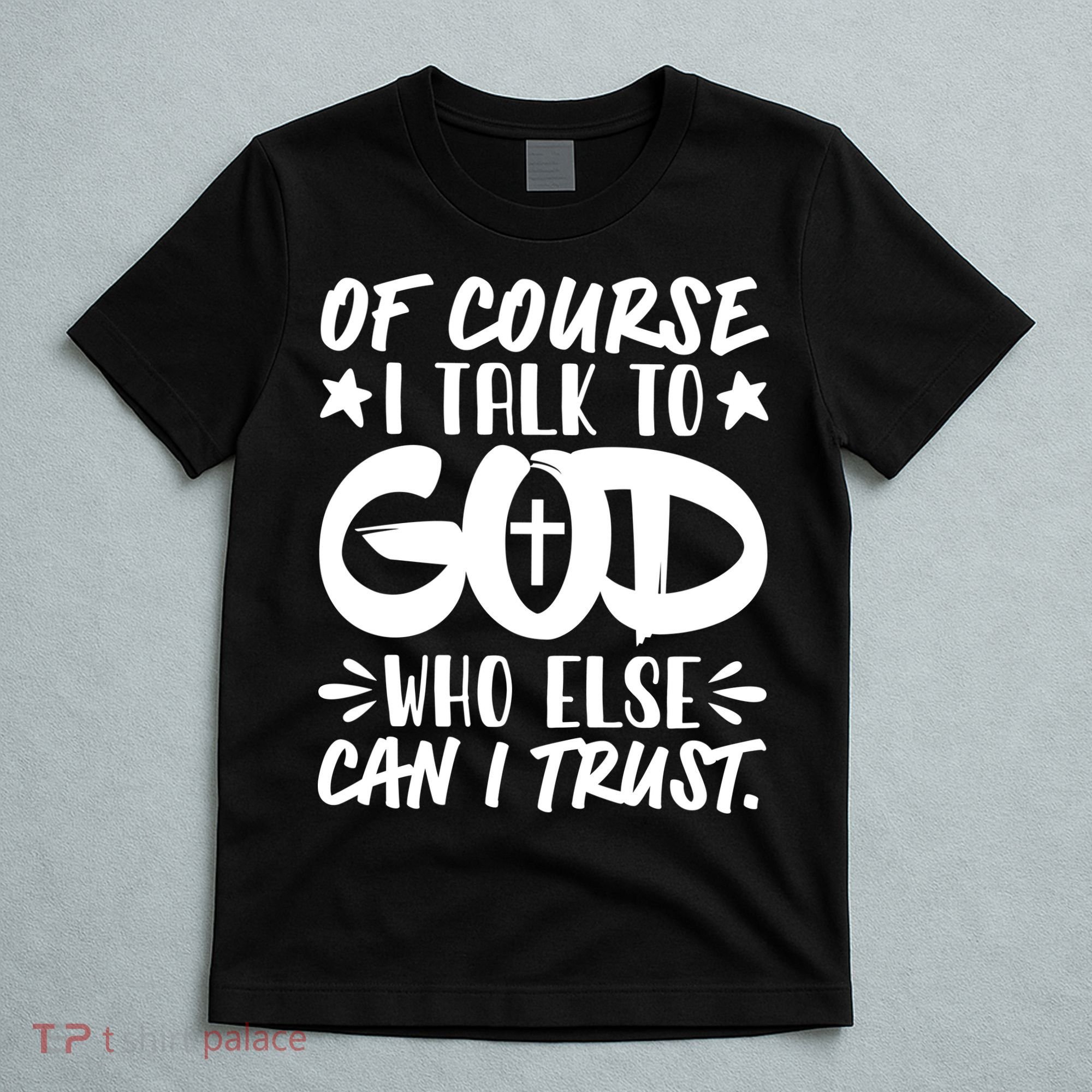 Of Course I Talk To God Who Else Can I Trust T-Shirt