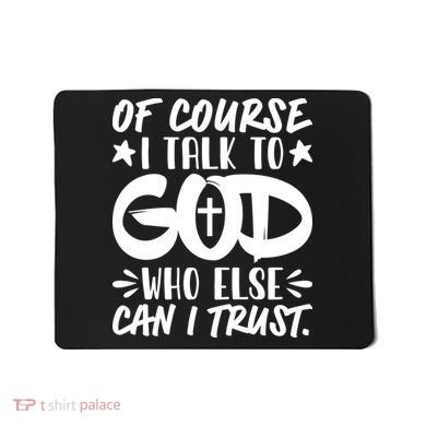 Of Course I Talk To God Who Else Can I Trust Mousepad