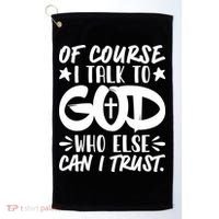 Of Course I Talk To God Who Else Can I Trust Golf Towel thumb 0