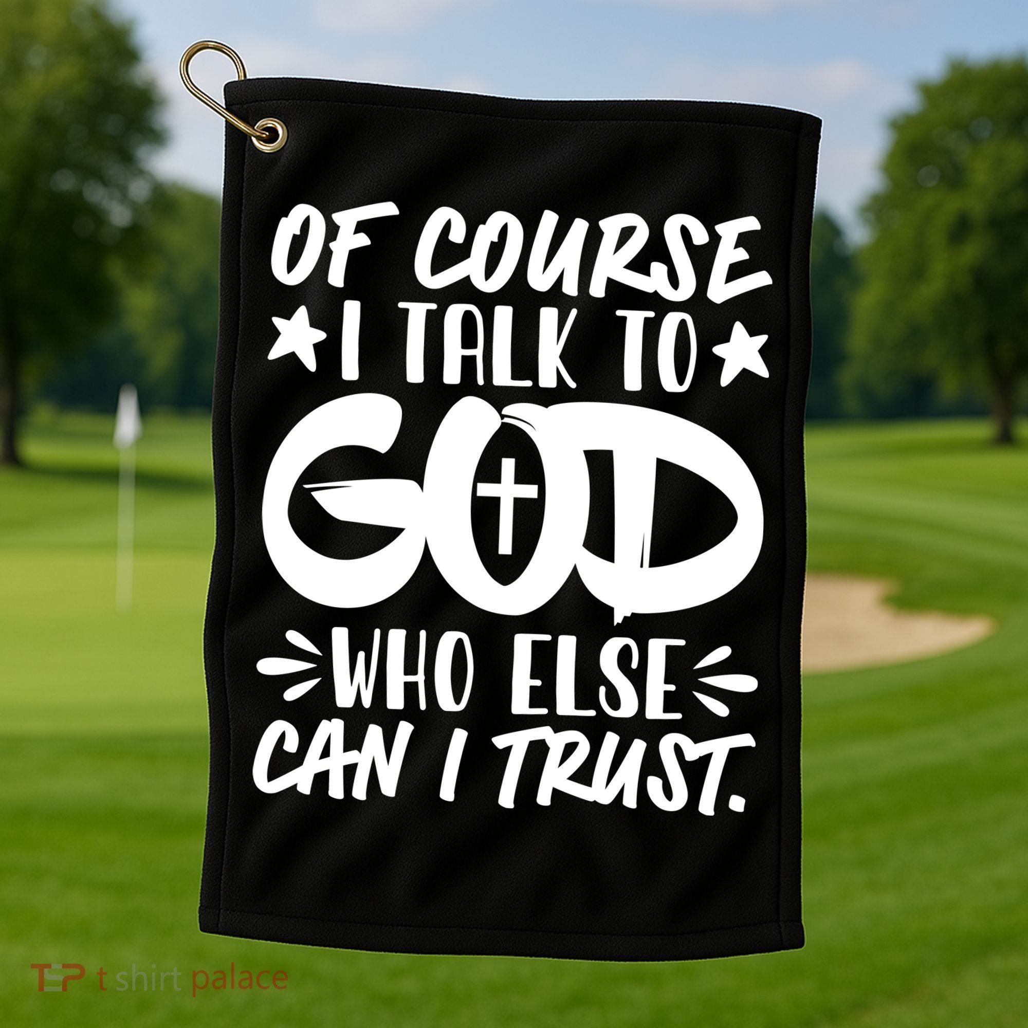 Of Course I Talk To God Who Else Can I Trust Golf Towel