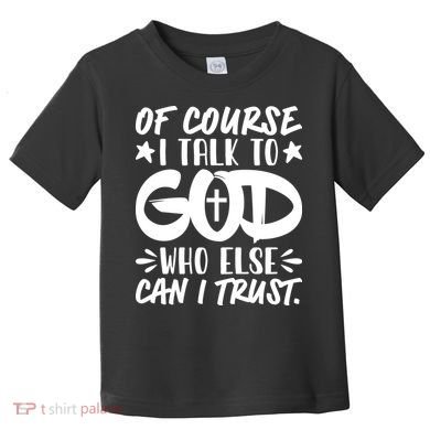 Of Course I Talk To God Who Else Can I Trust Toddler T-Shirt