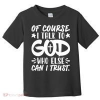 Of Course I Talk To God Who Else Can I Trust Toddler T-Shirt thumb 0
