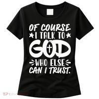 Of Course I Talk To God Who Else Can I Trust Women's T-Shirt thumb 0