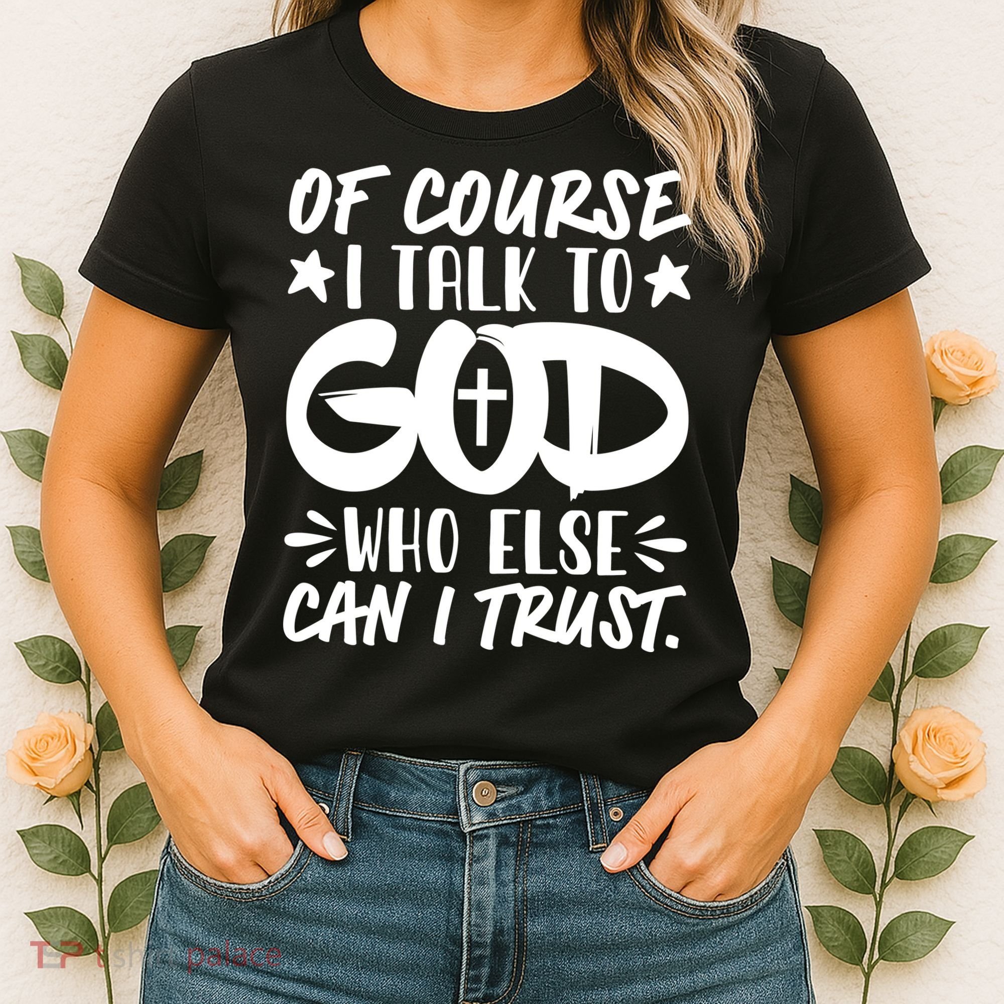 Of Course I Talk To God Who Else Can I Trust Women's T-Shirt