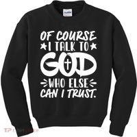 Of Course I Talk To God Who Else Can I Trust Kids Sweatshirt thumb 0