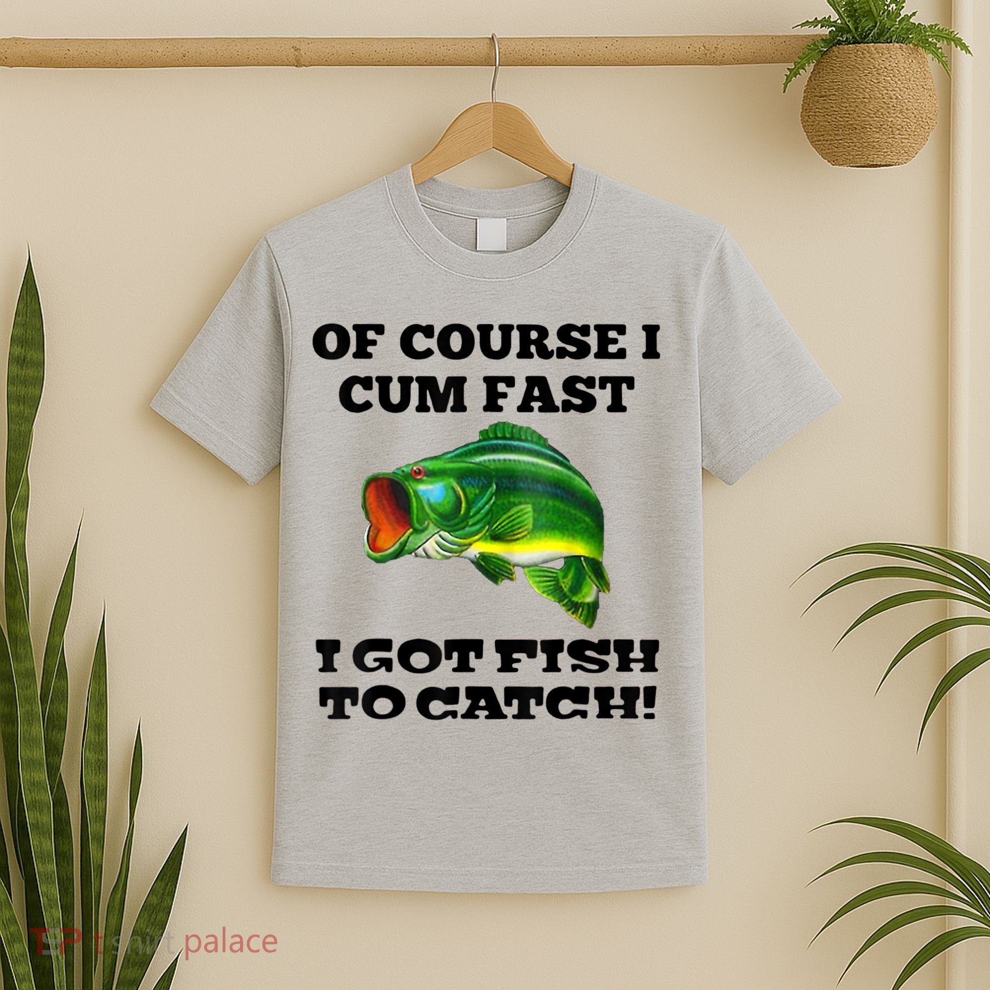 Of Course I Cum Fast I Got Fish To Catch Fisher T-Shirt