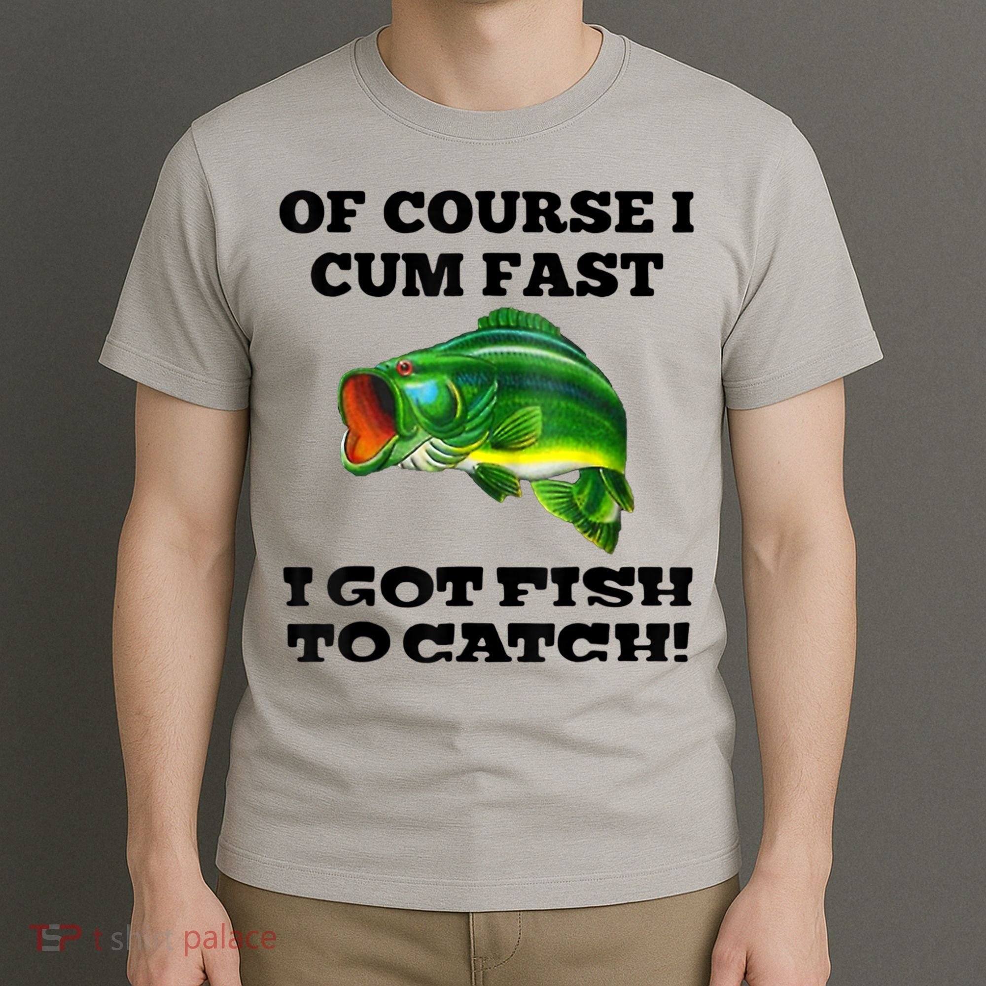 Of Course I Cum Fast I Got Fish To Catch Fisher T-Shirt