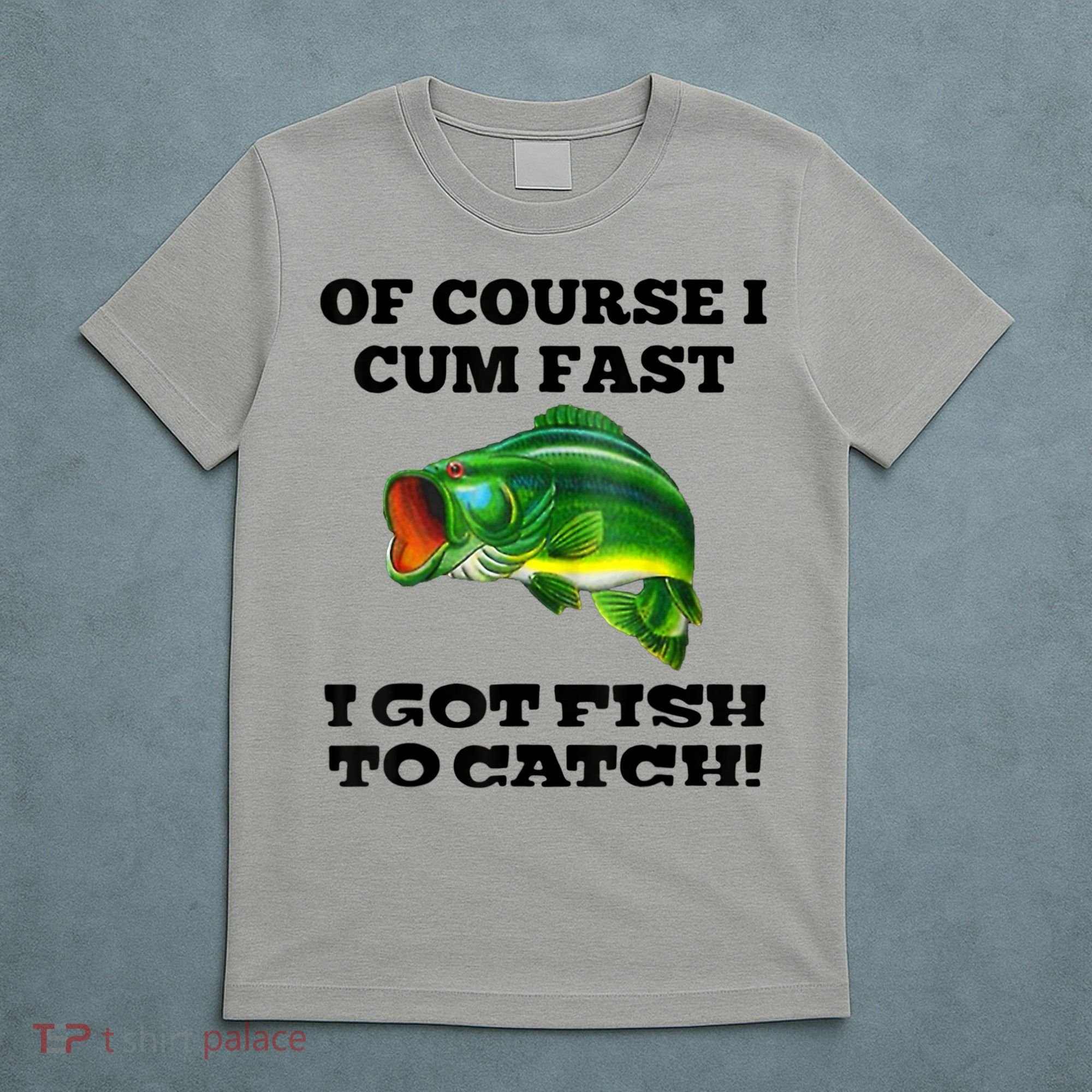 Of Course I Cum Fast I Got Fish To Catch Fisher T-Shirt
