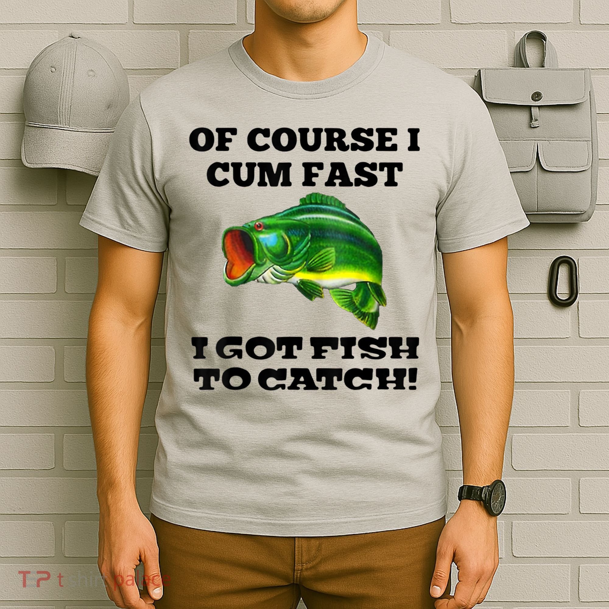Of Course I Cum Fast I Got Fish To Catch Fisher T-Shirt