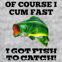 Of Course I Cum Fast I Got Fish To Catch Fisher T-Shirt thumb 7