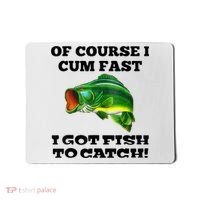 Of Course I Cum Fast I Got Fish To Catch Fisher Mousepad thumb 0