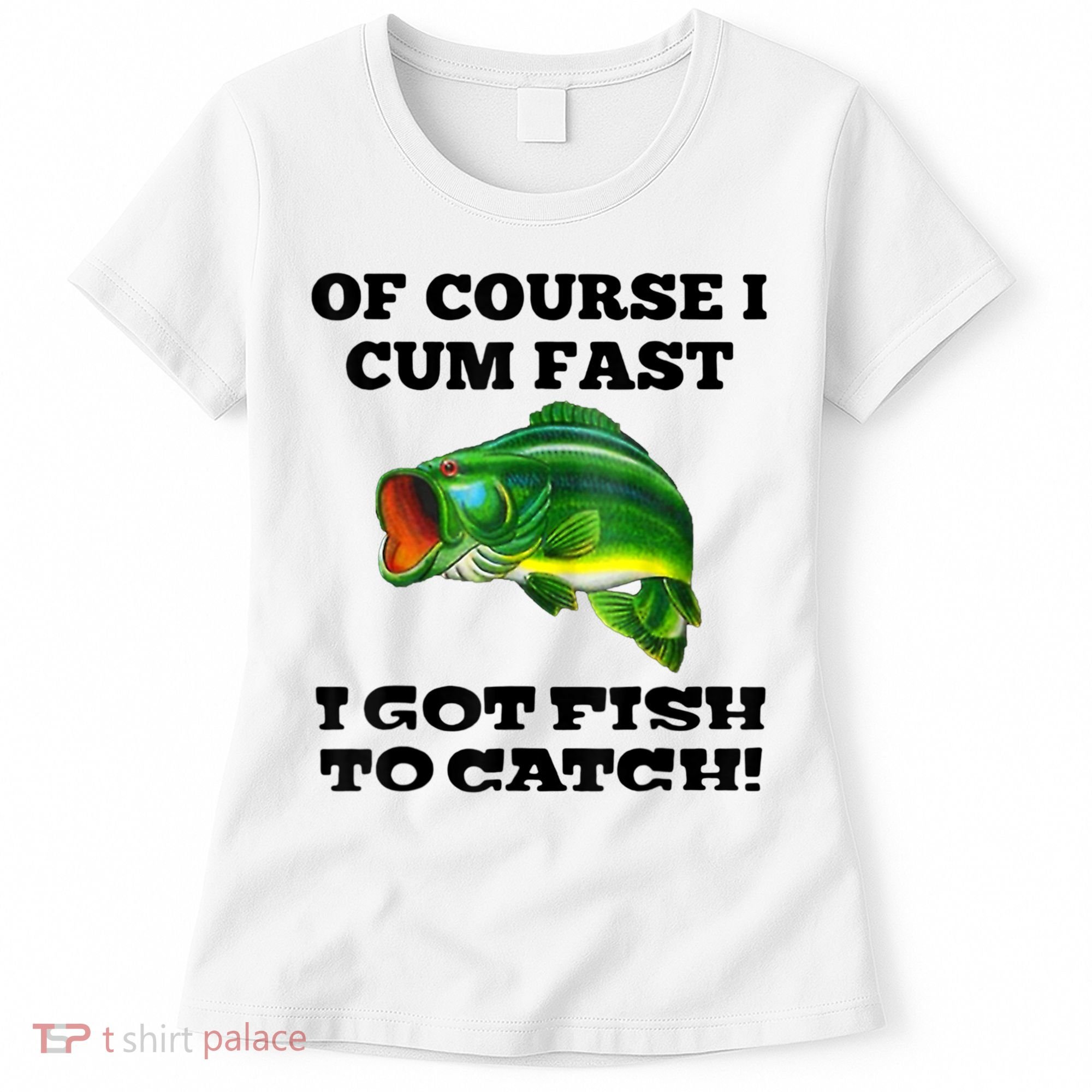 Of Course I Cum Fast I Got Fish To Catch Fisher Women's T-Shirt