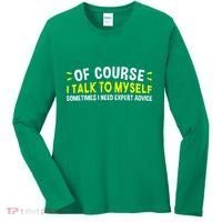 Of Course I Talk To Myself Sometimes I Need Expert Advice Women's Long Sleeve Shirt thumb 0