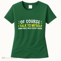 Of Course I Talk To Myself Sometimes I Need Expert Advice Women's T-Shirt thumb 0