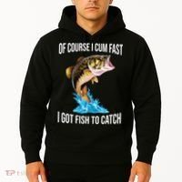 Of Course I Cum Fast I Got Fish To Catch Hoodie thumb 2