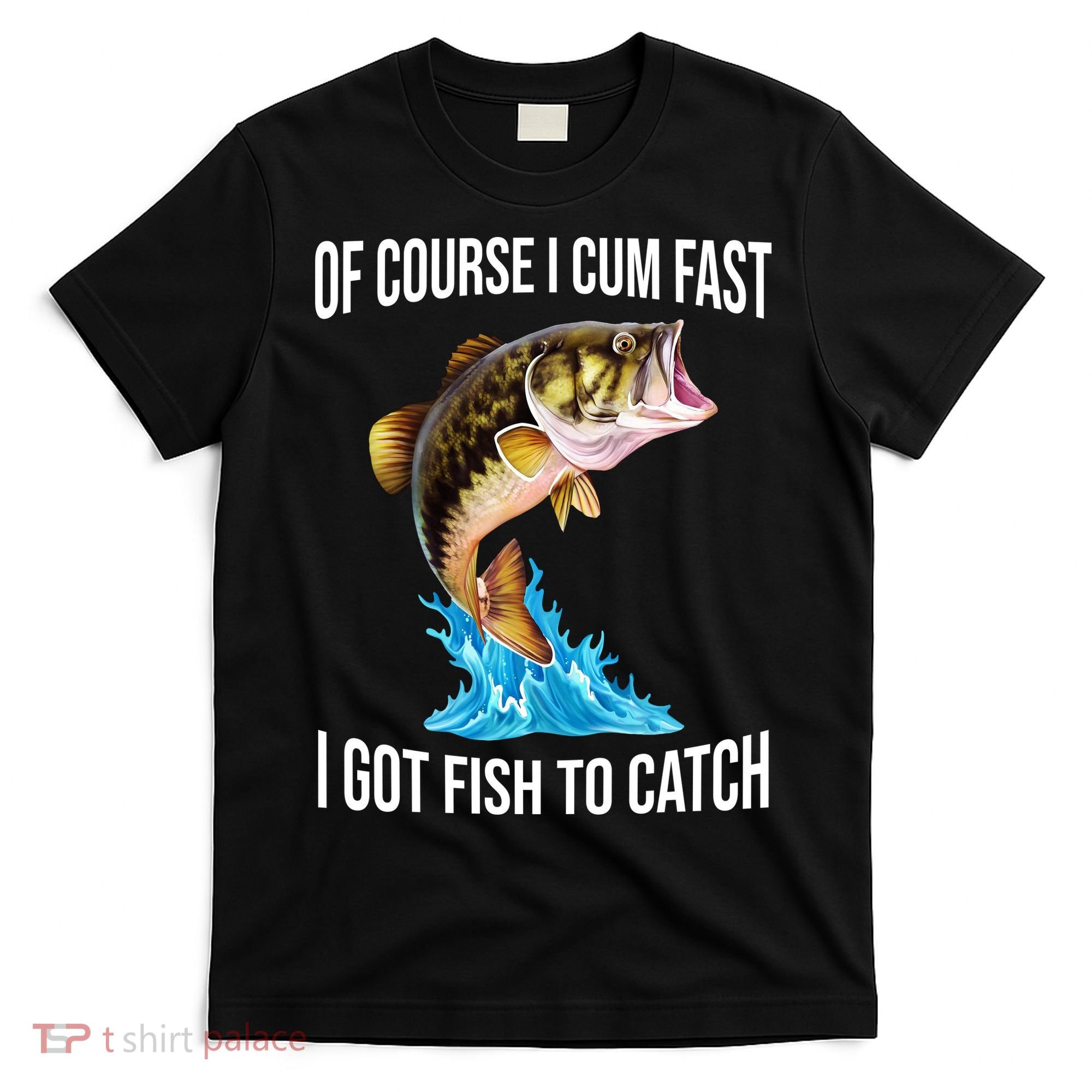 Of Course I Cum Fast I Got Fish To Catch T-Shirt
