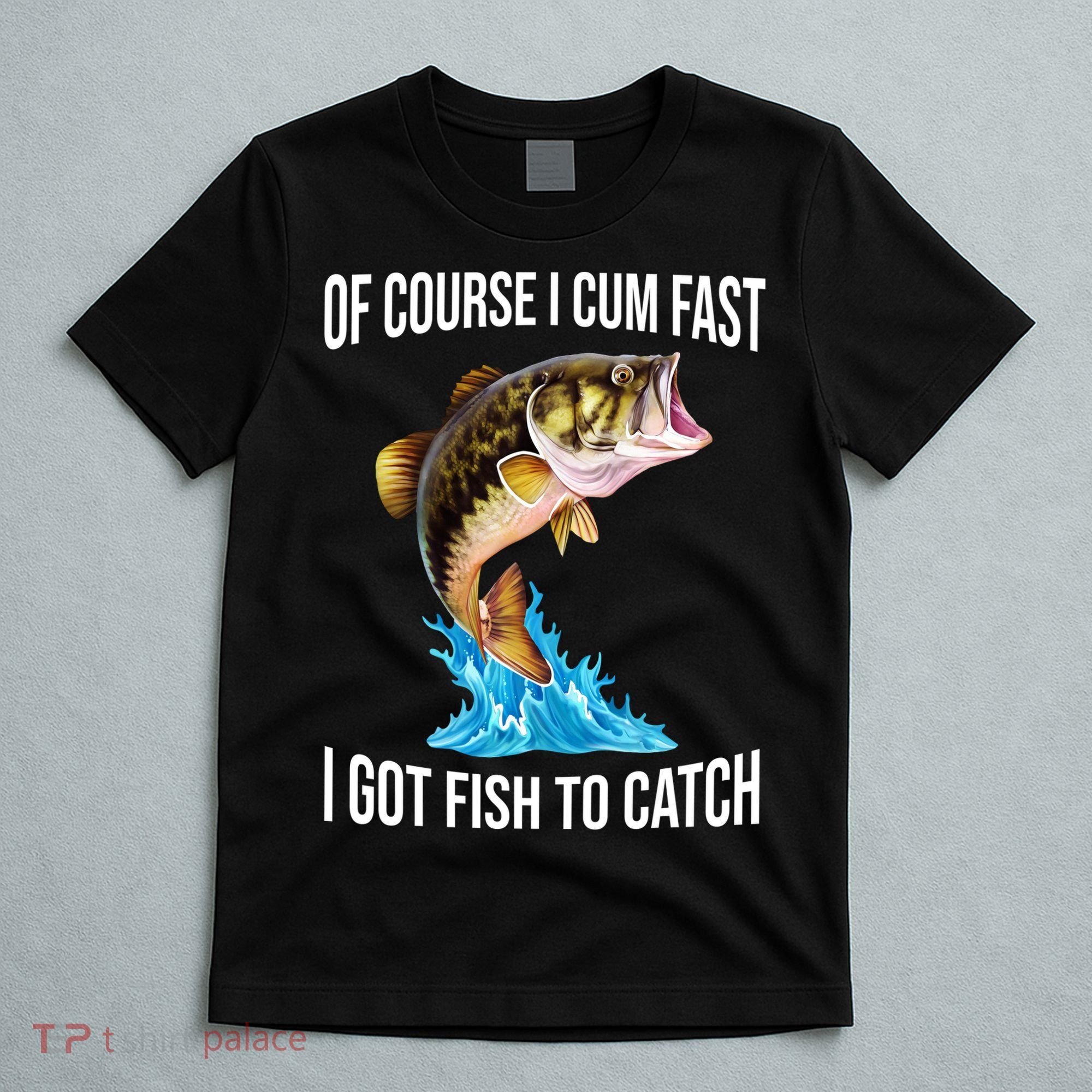 Of Course I Cum Fast I Got Fish To Catch T-Shirt