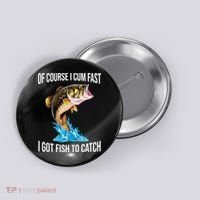 Of Course I Cum Fast I Got Fish To Catch Button thumb 0