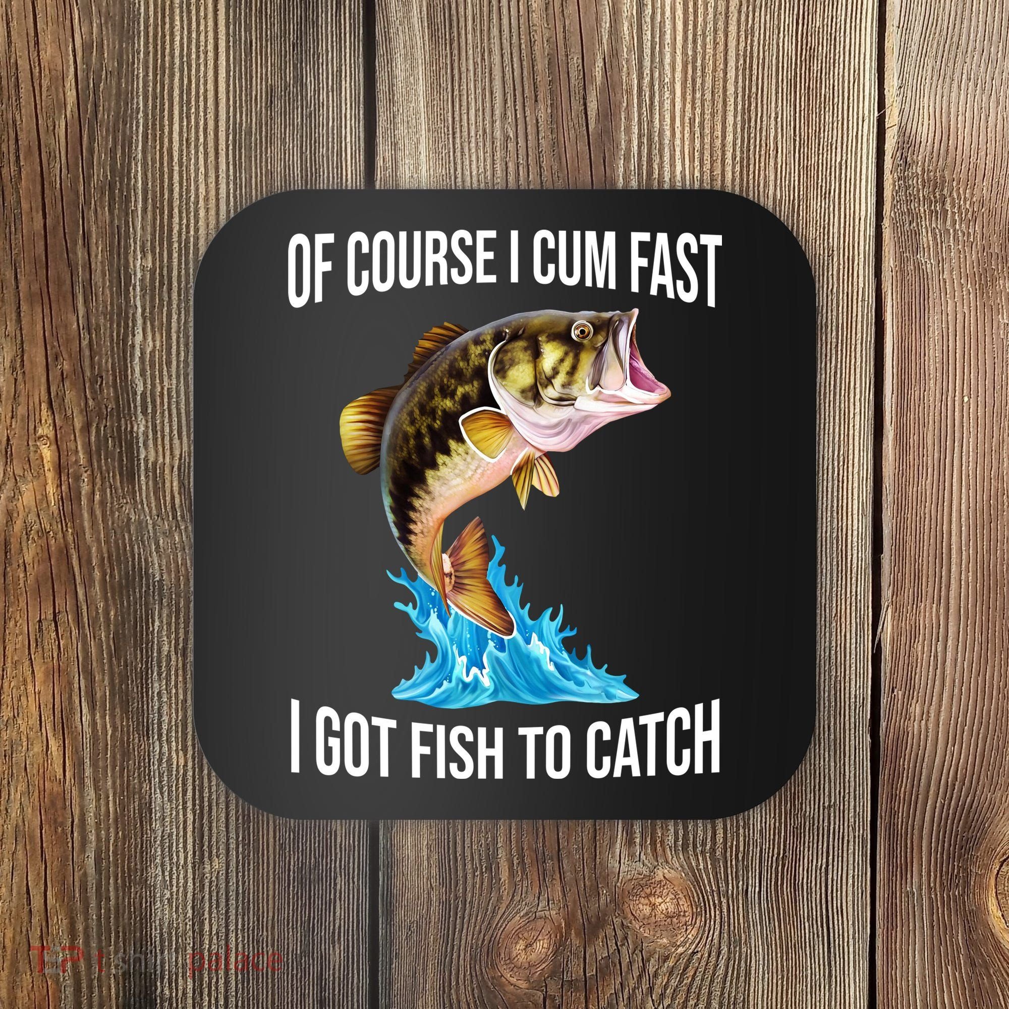 Of Course I Cum Fast I Got Fish To Catch Coaster