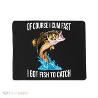 Of Course I Cum Fast I Got Fish To Catch Mousepad thumb 0