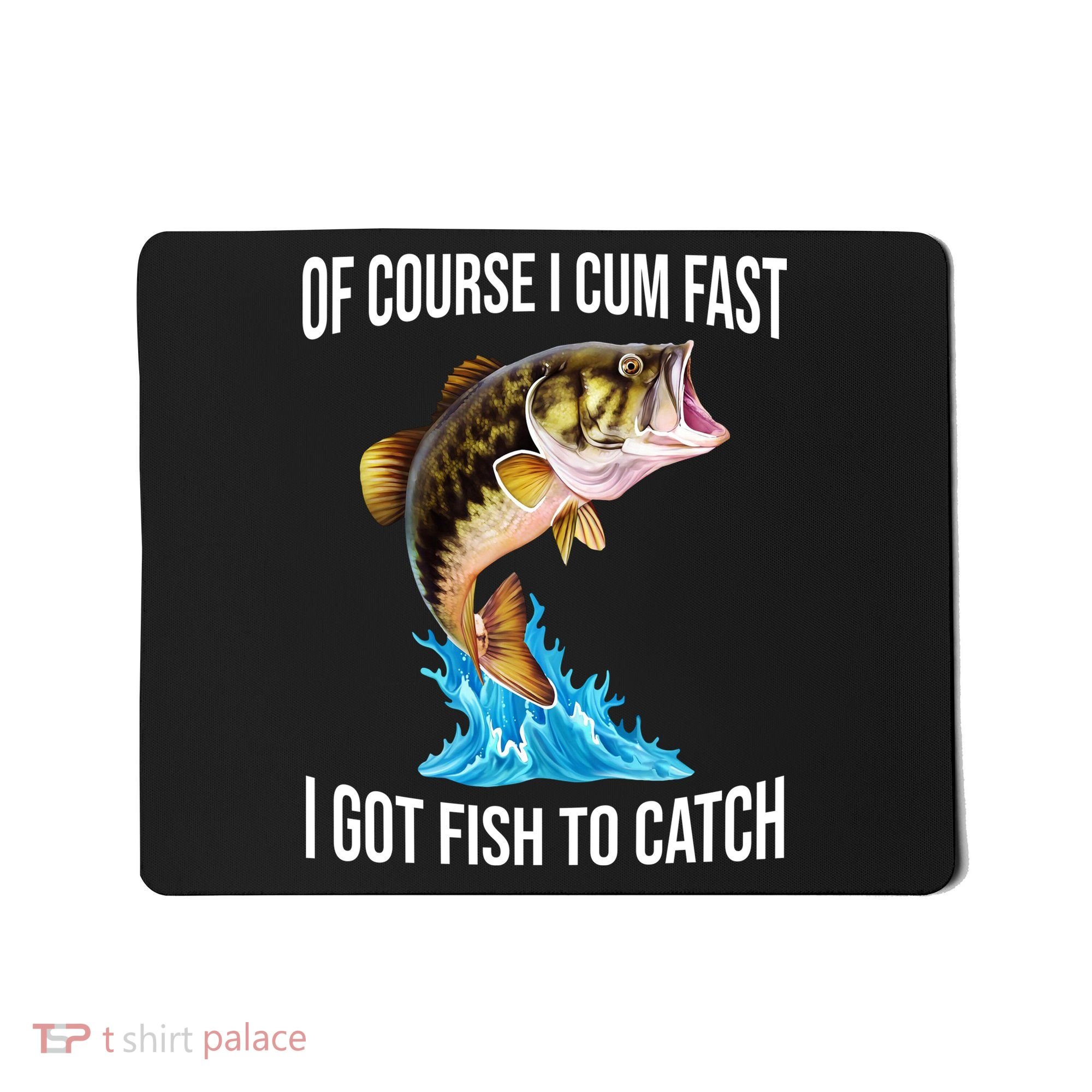 Of Course I Cum Fast I Got Fish To Catch Mousepad